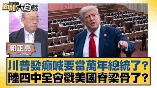 川普發癲喊要當萬年總統了？ 陸四中全會戳美國脊梁骨了？【#新聞大白話】20251020-11｜#郭正亮 #苑舉正 #張延廷 @tvbstalk