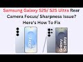 Samsung Galaxy S25/ S25 Ultra Rear Camera Focus/ Sharpness Issue? Here's How To Fix