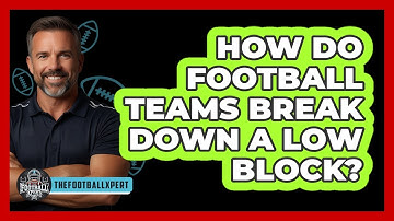 How Do Football Teams Break Down A Low Block? - The Football Xpert