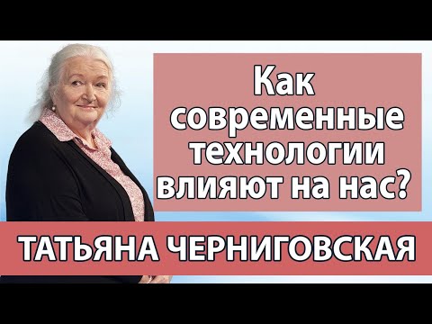 Черниговская Татьяна. Современные технологии и  их влияние на нас