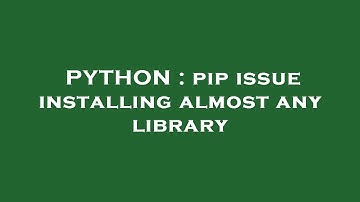 PYTHON : pip issue installing almost any library