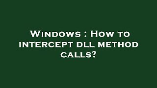 Windows : How to intercept dll method calls?