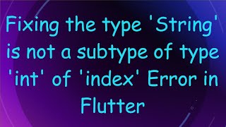 Fixing the type 'String' is not a subtype of type 'int' of 'index' Error in Flutter