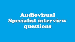 Audiovisual Specialist interview questions