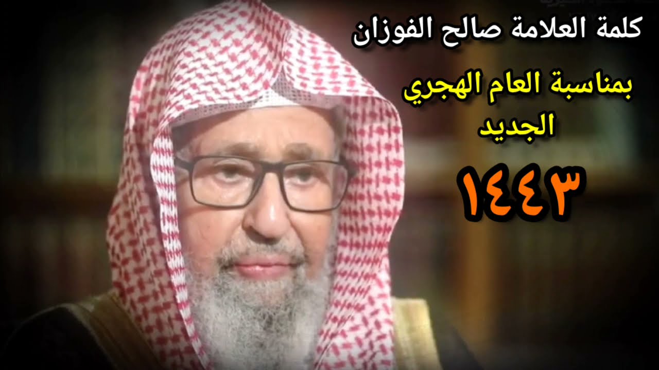كلمة العلامة صالح الفوزان حفظه الله بمناسبة العام الهجري الجديد ١٤٤٣