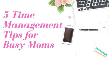 5 Time Management Tips for Busy Moms
