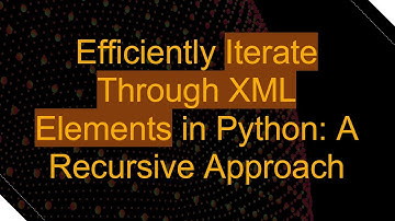 Efficiently Iterate Through XML Elements in Python: A Recursive Approach