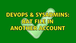 DevOps & SysAdmins: Bat file in another account (2 Solutions!!)