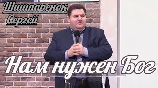 Сергей Шишпаренок - Нам нужен Бог | Проповедь