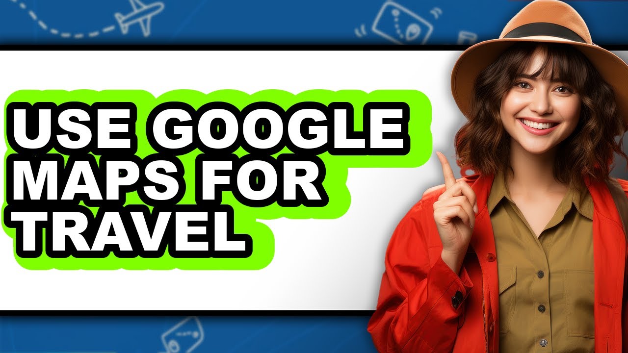 How to Use Google Maps for Travel - Step by Step