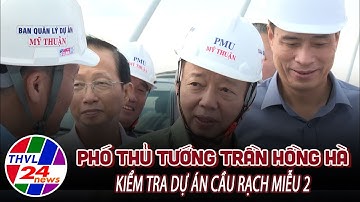 Phó Thủ tướng Trần Hồng Hà kiểm tra dự án cầu Rạch Miễu 2
