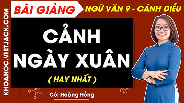 Cảnh ngày xuân | Ngữ văn 9 - Cánh diều (HAY NHẤT)