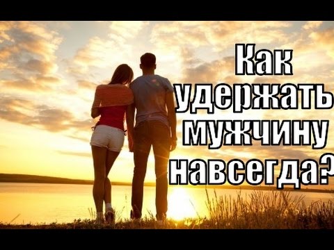 Как УДЕРЖАТЬ мужчину возле себя НАВСЕГДА? Совет от МУЖЧИНЫ.