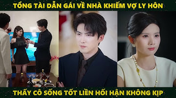 Tổng tài dẫn gái về nhà khiến vợ ly hôn thấy cô sống tốt liền hối hận không kịp