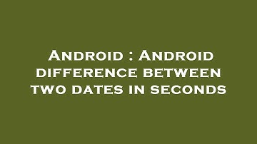 Android : Android difference between two dates in seconds