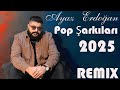 Ayaz Erdoğan Pop Şarkıları Remix 2025 Yığma Şarkıları Türkçe 