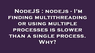 NodeJS : nodejs - I'm finding multithreading or using multiple processes is slower than a single pro