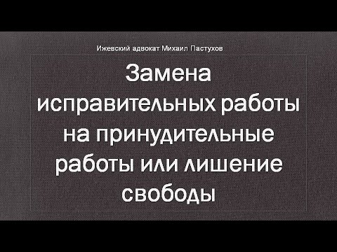 Иж Адвокат Пастухов. Замена исправительных работы на принудительные работы или лишение свободы.