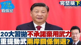 【少康精選】20大習拋不承諾放棄使用武力 重提動武兩岸關係倒退 少康戰情室 20221017