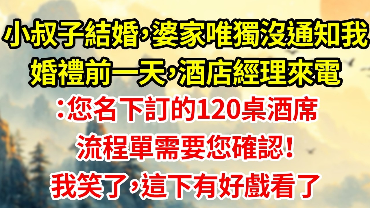 小叔子結婚，婆家唯獨沒通知我婚禮前一天，酒店經理來電：您名下訂的120桌酒席流程單需要您確認！我笑了，這下有好戲看了#為人處世#生活經驗#情感#家庭倫理