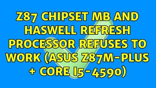 Z87 Chipset MB and Haswell Refresh processor refuses to work (Asus Z87M-PLUS + Core i5-4590)