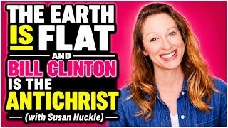 The Earth is Flat and Bill Clinton is the AntiChrist (with Susan Huckle)
