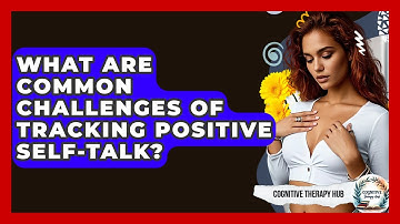 What Are Common Challenges Of Tracking Positive Self-talk? - Cognitive Therapy Hub