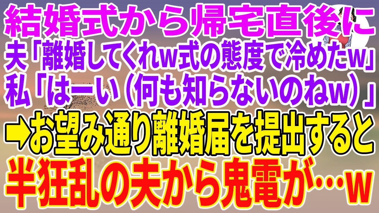 【スカッとする話】結婚式から帰宅直後に夫「離婚してくれw式の態度で冷めたw」私「はーい（何も知らないのねw）」→お望み通り離婚届を提出すると半狂乱の夫から鬼電が…w【朗読】【スカッと】
