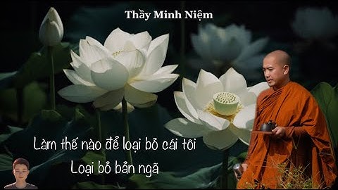 Làm thế nào để loại bỏ cái tôi, loại bỏ bản ngã? | Thầy Minh Niệm |