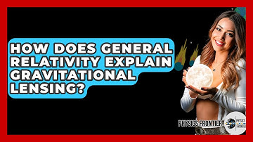 How Does General Relativity Explain Gravitational Lensing? - Physics Frontier
