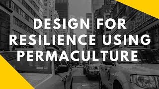 Designing for Resilience Using Permaculture