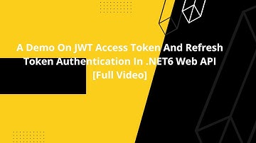 A Demo On JWT Access Token And Refresh Token Authentication In .NET6 Web API[Full Video]