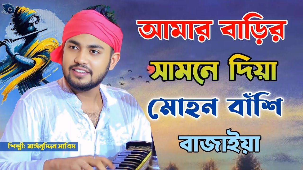 আমার বাড়ির সামনে দিয়া মোহন বাঁশি বাজাইয়া | সদায় মওলা আসা-যাওয়া করে | শিল্পী মাঈনুদ্দীন সাবিদ 
