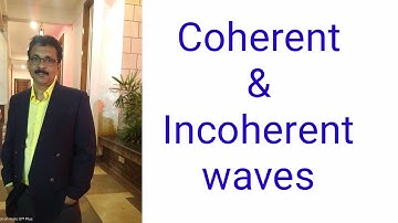 Coherent & Incoherent waves.