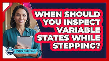 When Should You Inspect Variable States While Stepping?