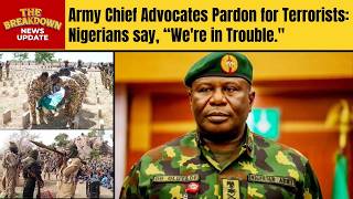 Army Chief Advocates Pardon for Terrorists: Is Nigeria’s Security Issue Hopeless?