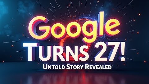 Google Turns 27! The Untold Story Behind the World’s #1 Search Engine