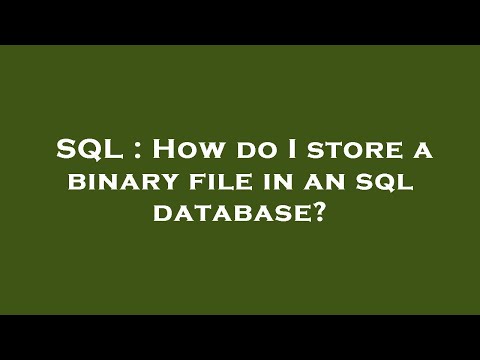 SQL : How do I store a binary file in an sql database?