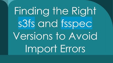 Finding the Right s3fs and fsspec Versions to Avoid Import Errors