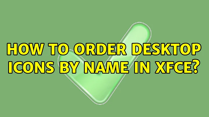 Ubuntu: How to order desktop icons by name in XFCE? (2 Solutions!!)