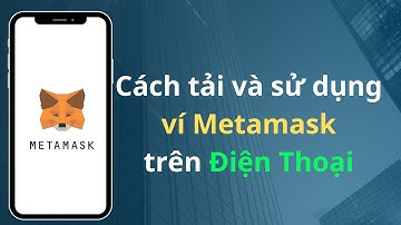Cách tải và sử dụng ví METAMASK trên điện thoại