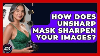 How Does Unsharp Mask Sharpen Your Images? - Image Review Studio