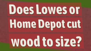 Does Lowes or Home Depot cut wood to size?