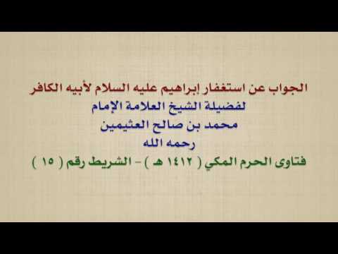 الشيخ ابن عثيمين الجواب عن استغفار إبراهيم عليه السلام لأبيه الكافر