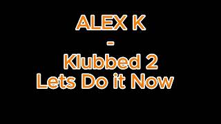 ALEX K Klubbed 2 - Lets Do it Now