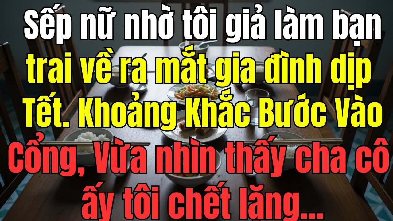 Sếp nữ nhờ tôi giả làm bạn trai về ra mắt gia đình dịp Tết. Vừa nhìn thấy cha cô ấy tôi chết lặng