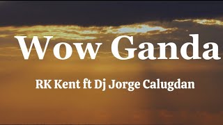 RK Kent ft Dj Jorge Calugdan - Wow Ganda ( Lyrics )