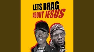 LET'S BRAG ABOUT JESUS