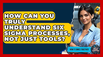 How Can You Truly Understand Six Sigma Processes, Not Just Tools? - How It Comes Together