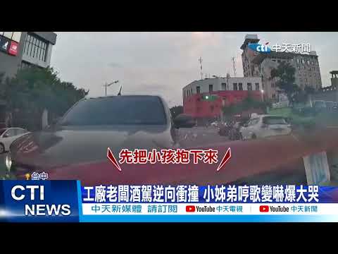 【每日必看】工廠老闆酒駕逆向衝撞 小姊弟哼歌變嚇爆大哭 20230726 @中天新聞CtiNews
